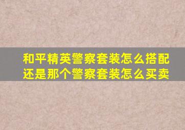 和平精英警察套装怎么搭配还是那个警察套装怎么买卖