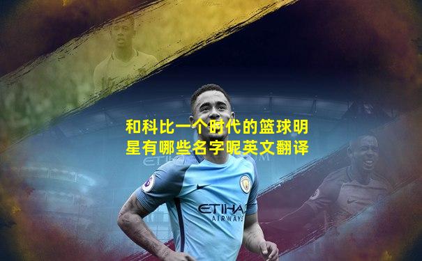 和科比一个时代的篮球明星有哪些名字呢英文翻译
