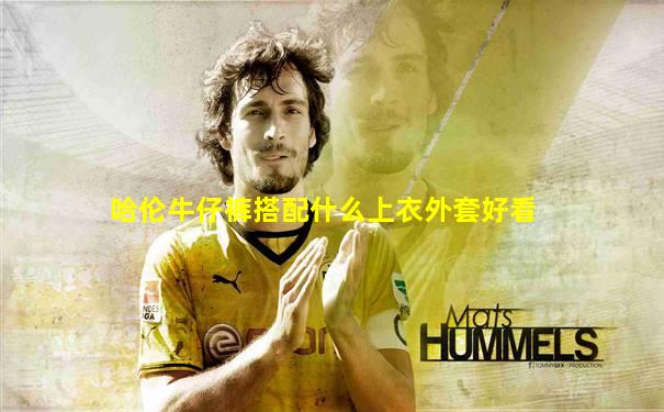 哈伦牛仔裤搭配什么上衣外套好看