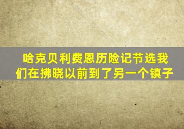 哈克贝利费恩历险记节选我们在拂晓以前到了另一个镇子
