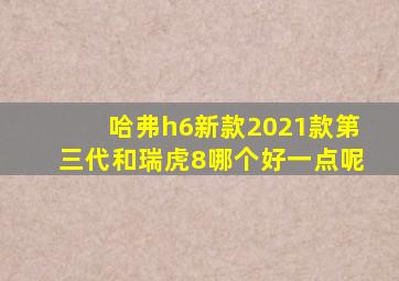 哈弗h6新款2021款第三代和瑞虎8哪个好一点呢