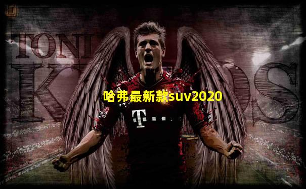 哈弗最新款suv2020