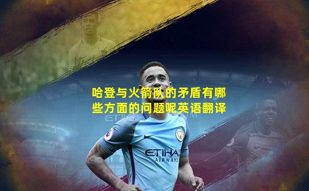哈登与火箭队的矛盾有哪些方面的问题呢英语翻译