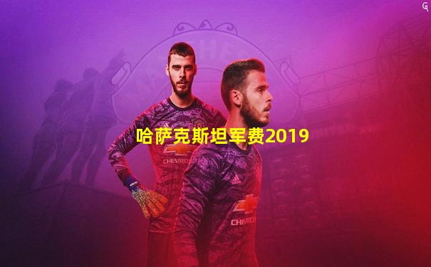 哈萨克斯坦军费2019