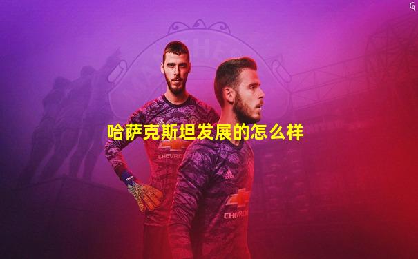 哈萨克斯坦发展的怎么样