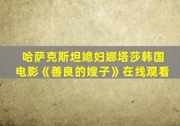 哈萨克斯坦媳妇娜塔莎韩国电影《善良的嫂子》在线观看