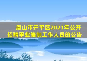 唐山市开平区2021年公开招聘事业编制工作人员的公告