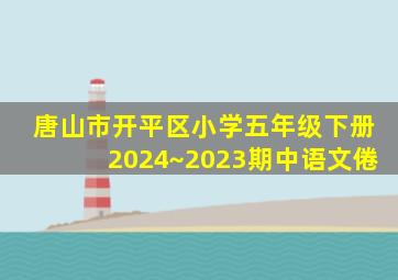 唐山市开平区小学五年级下册2024~2023期中语文倦