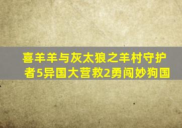 喜羊羊与灰太狼之羊村守护者5异国大营救2勇闯妙狗国
