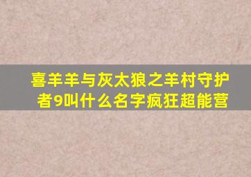 喜羊羊与灰太狼之羊村守护者9叫什么名字疯狂超能营