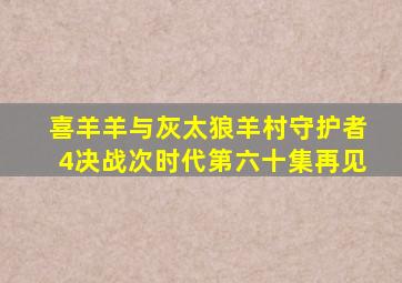 喜羊羊与灰太狼羊村守护者4决战次时代第六十集再见