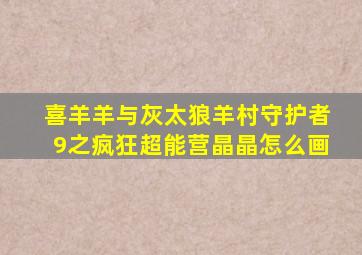 喜羊羊与灰太狼羊村守护者9之疯狂超能营晶晶怎么画