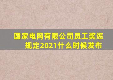 国家电网有限公司员工奖惩规定2021什么时候发布