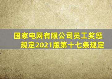 国家电网有限公司员工奖惩规定2021版第十七条规定