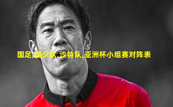 国足,国少队,沙特队,亚洲杯小组赛对阵表