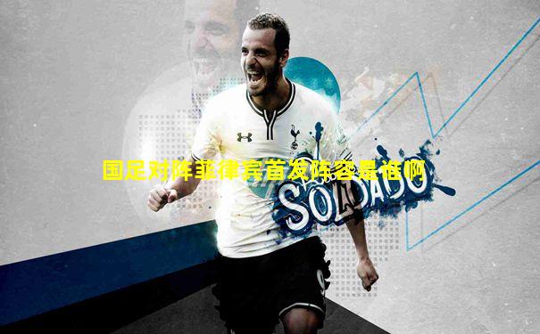 国足对阵菲律宾首发阵容是谁啊