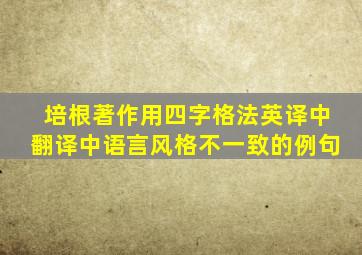 培根著作用四字格法英译中翻译中语言风格不一致的例句
