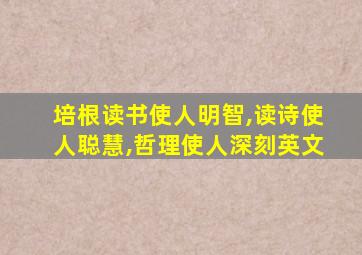 培根读书使人明智,读诗使人聪慧,哲理使人深刻英文