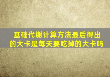 基础代谢计算方法最后得出的大卡是每天要吃掉的大卡吗