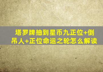 塔罗牌抽到星币九正位+倒吊人+正位命运之轮怎么解读