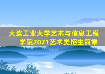 大连工业大学艺术与信息工程学院2021艺术类招生简章