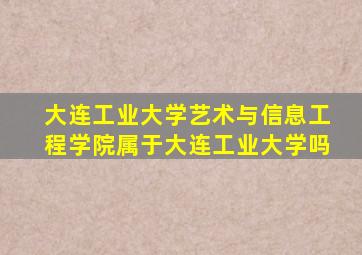 大连工业大学艺术与信息工程学院属于大连工业大学吗