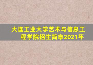 大连工业大学艺术与信息工程学院招生简章2021年
