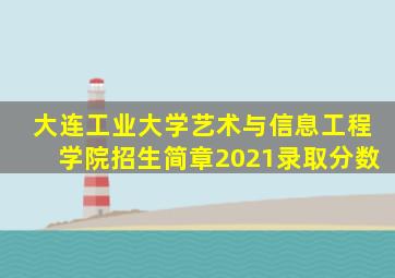 大连工业大学艺术与信息工程学院招生简章2021录取分数