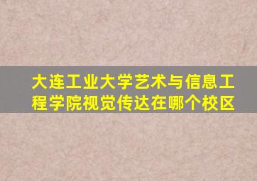 大连工业大学艺术与信息工程学院视觉传达在哪个校区