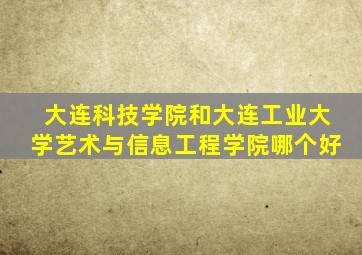 大连科技学院和大连工业大学艺术与信息工程学院哪个好