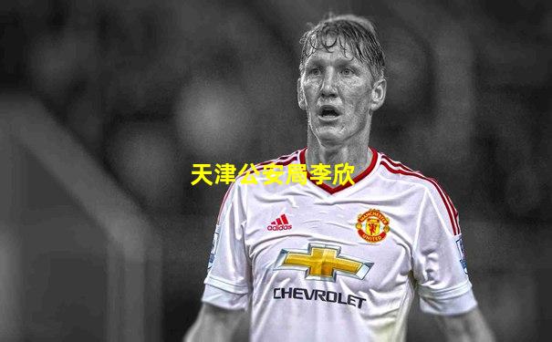 天津公安局李欣