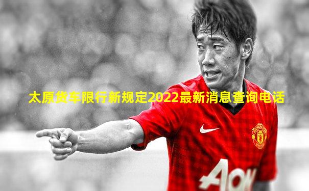 太原货车限行新规定2022最新消息查询电话