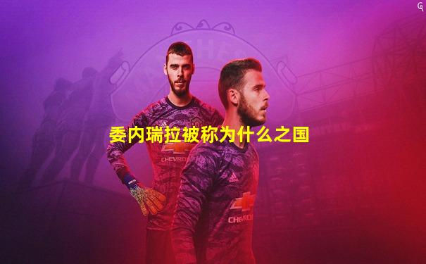 委内瑞拉被称为什么之国