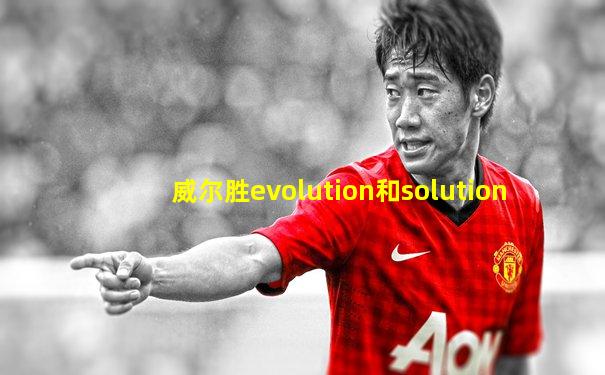 威尔胜evolution和solution