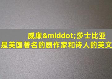 威廉·莎士比亚是英国著名的剧作家和诗人的英文