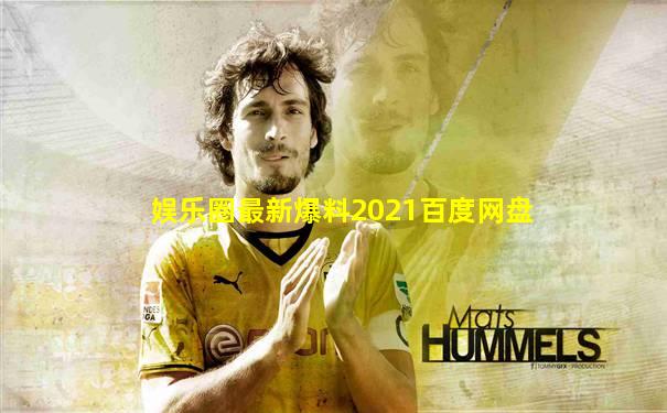 娱乐圈最新爆料2021百度网盘