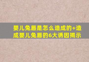 婴儿兔唇是怎么造成的+造成婴儿兔唇的6大诱因揭示