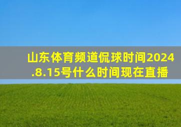 山东体育频道侃球时间2024.8.15号什么时间现在直播