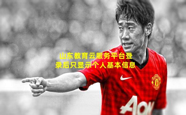 山东教育云服务平台登录后只显示个人基本信息