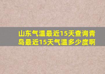 山东气温最近15天查询青岛最近15天气温多少度啊