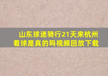 山东球迷骑行21天来杭州看球是真的吗视频回放下载