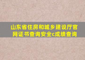 山东省住房和城乡建设厅官网证书查询安全c成绩查询