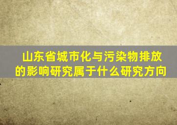 山东省城市化与污染物排放的影响研究属于什么研究方向