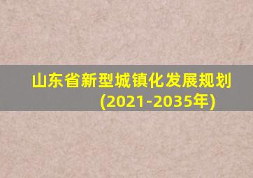 山东省新型城镇化发展规划(2021-2035年)