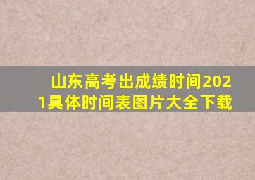 山东高考出成绩时间2021具体时间表图片大全下载