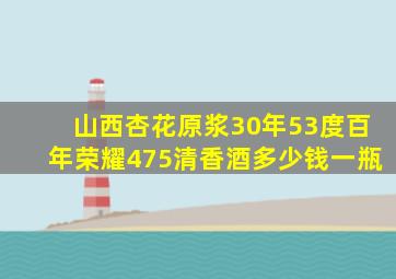 山西杏花原浆30年53度百年荣耀475清香酒多少钱一瓶