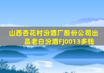 山西杏花村汾酒厂股份公司出品老白汾酒FJ0013多钱