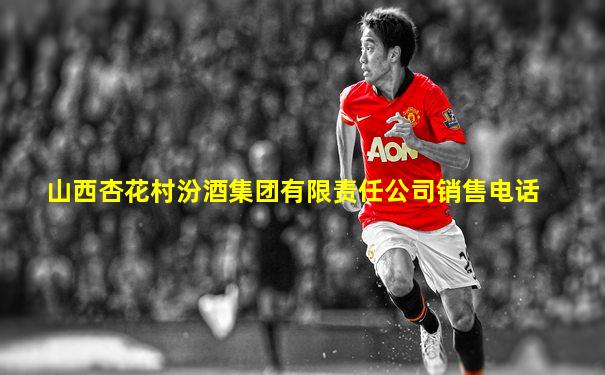 山西杏花村汾酒集团有限责任公司销售电话