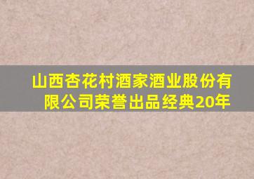 山西杏花村酒家酒业股份有限公司荣誉出品经典20年