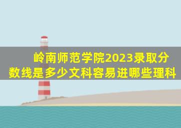 岭南师范学院2023录取分数线是多少文科容易进哪些理科